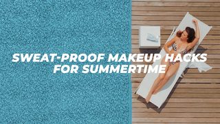 Sweat-Proof Makeup Hacks for Summertime