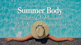Summer Body: Insights on Planning Your Breast Enhancement